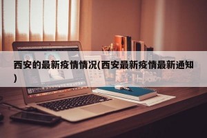西安的最新疫情情况(西安最新疫情最新通知)