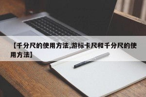 【千分尺的使用方法,游标卡尺和千分尺的使用方法】