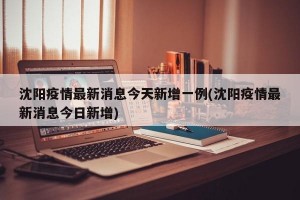 沈阳疫情最新消息今天新增一例(沈阳疫情最新消息今日新增)