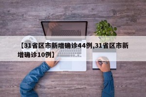 【31省区市新增确诊44例,31省区市新增确诊10例】