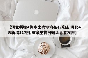 【河北新增4例本土确诊均在石家庄,河北4天新增117例,石家庄首例确诊患者发声】