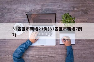 31省区市新增21例(31省区市新增7例7)