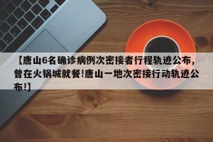 【唐山6名确诊病例次密接者行程轨迹公布,曾在火锅城就餐!唐山一地次密接行动轨迹公布!】