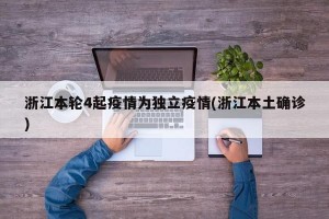 浙江本轮4起疫情为独立疫情(浙江本土确诊)