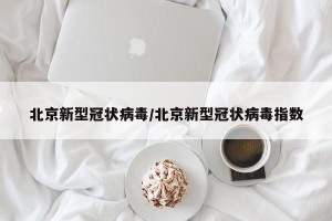 北京新型冠状病毒/北京新型冠状病毒指数