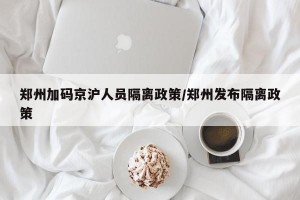 郑州加码京沪人员隔离政策/郑州发布隔离政策
