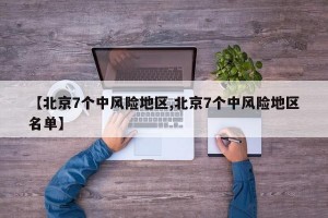 【北京7个中风险地区,北京7个中风险地区名单】