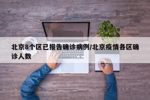 北京8个区已报告确诊病例/北京疫情各区确诊人数