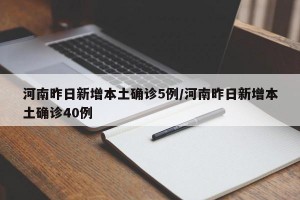 河南昨日新增本土确诊5例/河南昨日新增本土确诊40例