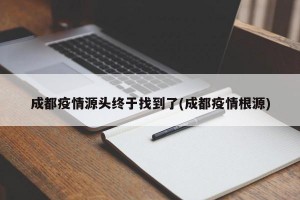 成都疫情源头终于找到了(成都疫情根源)