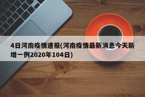 4日河南疫情速报(河南疫情最新消息今天新增一例2020年104日)