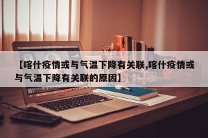 【喀什疫情或与气温下降有关联,喀什疫情或与气温下降有关联的原因】
