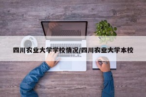 四川农业大学学校情况/四川农业大学本校