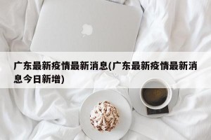 广东最新疫情最新消息(广东最新疫情最新消息今日新增)