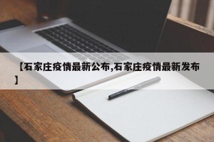 【石家庄疫情最新公布,石家庄疫情最新发布】