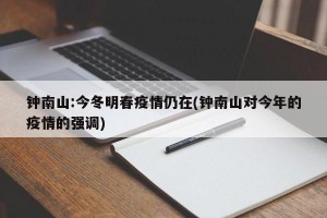 钟南山:今冬明春疫情仍在(钟南山对今年的疫情的强调)