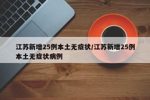 江苏新增25例本土无症状/江苏新增25例本土无症状病例