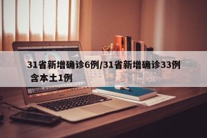 31省新增确诊6例/31省新增确诊33例 含本土1例