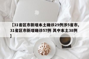 【31省区市新增本土确诊29例涉5省市,31省区市新增确诊57例 其中本土38例】