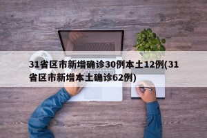 31省区市新增确诊30例本土12例(31省区市新增本土确诊62例)