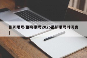 邯郸限号(邯郸限号2025最新限号时间表)