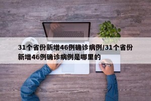 31个省份新增46例确诊病例/31个省份新增46例确诊病例是哪里的