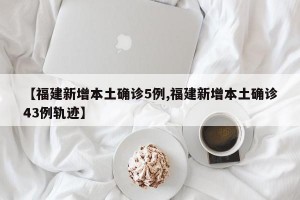 【福建新增本土确诊5例,福建新增本土确诊43例轨迹】