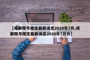 【成都限号规定最新消息2020年7月,成都限号规定最新消息2020年7月份】