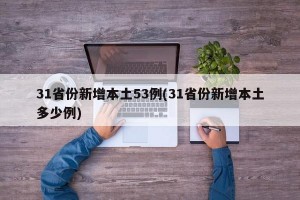 31省份新增本土53例(31省份新增本土多少例)