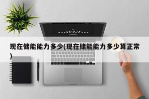 现在储能能力多少(现在储能能力多少算正常)