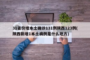 31省份增本土确诊131例陕西123例(陕西新增1本土病例是什么地方)