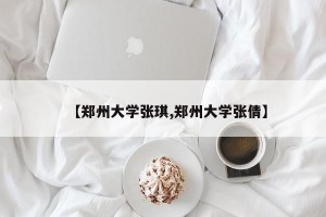 【郑州大学张琪,郑州大学张倩】