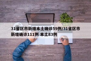 31省区市新增本土确诊59例/31省区市新增确诊111例 本土83例