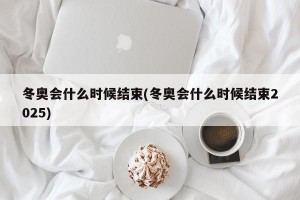 冬奥会什么时候结束(冬奥会什么时候结束2025)