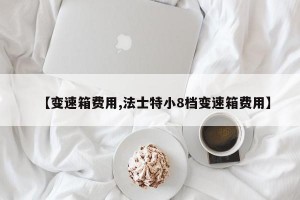 【变速箱费用,法士特小8档变速箱费用】