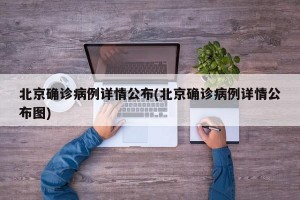 北京确诊病例详情公布(北京确诊病例详情公布图)