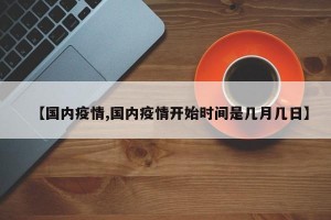 【国内疫情,国内疫情开始时间是几月几日】