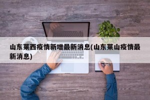 山东莱西疫情新增最新消息(山东莱山疫情最新消息)
