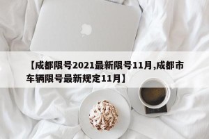 【成都限号2021最新限号11月,成都市车辆限号最新规定11月】