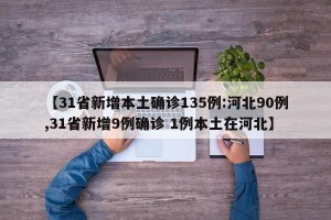【31省新增本土确诊135例:河北90例,31省新增9例确诊 1例本土在河北】