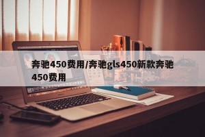 奔驰450费用/奔驰gls450新款奔驰450费用