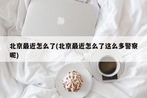 北京最近怎么了(北京最近怎么了这么多警察呢)