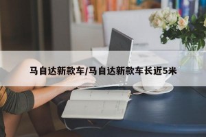马自达新款车/马自达新款车长近5米