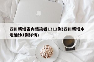 四川新增省内感染者1312例(四川新增本地确诊1例详情)