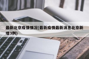 最新北京疫情情况(最新疫情最新消息北京新增3例)