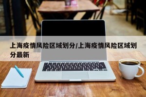 上海疫情风险区域划分/上海疫情风险区域划分最新
