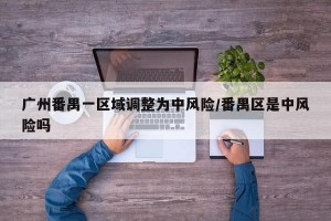 广州番禺一区域调整为中风险/番禺区是中风险吗