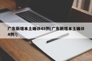 广东新增本土确诊48例(广东新增本土确诊4例!)