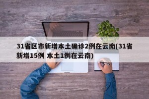 31省区市新增本土确诊2例在云南(31省新增15例 本土1例在云南)